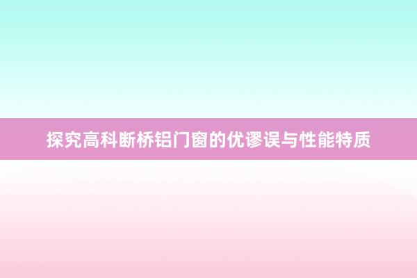 探究高科断桥铝门窗的优谬误与性能特质