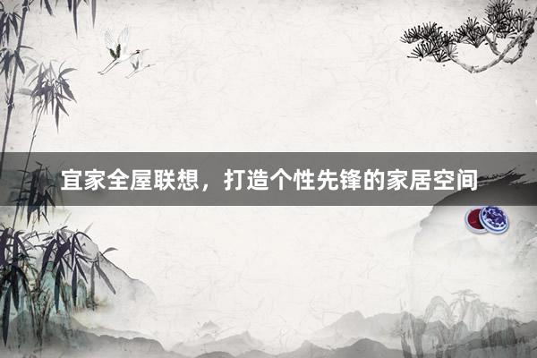 宜家全屋联想，打造个性先锋的家居空间